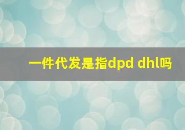 一件代发是指dpd dhl吗